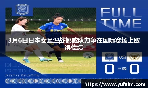 3月6日日本女足迎战挪威队力争在国际赛场上取得佳绩