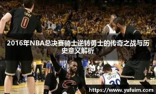 2016年NBA总决赛骑士逆转勇士的传奇之战与历史意义解析