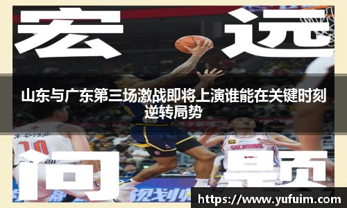 山东与广东第三场激战即将上演谁能在关键时刻逆转局势