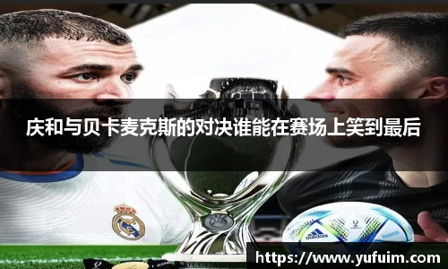 庆和与贝卡麦克斯的对决谁能在赛场上笑到最后